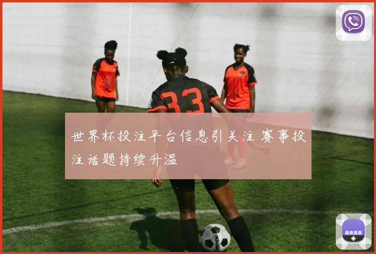 世界杯投注平台信息引关注 赛事投注话题持续升温
