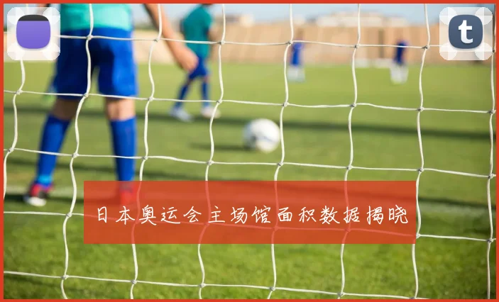 日本奥运会主场馆面积数据揭晓