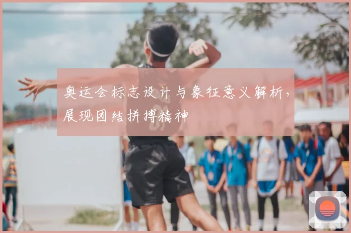 奥运会标志设计与象征意义解析,展现团结拼搏精神