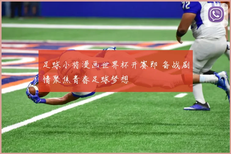 足球小将漫画世界杯开赛即 备战剧情聚焦青春足球梦想