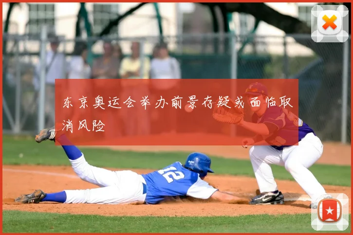 东京奥运会举办前景存疑或面临取消风险