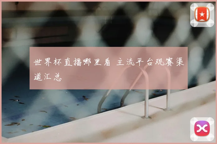 世界杯直播哪里看 主流平台观赛渠道汇总
