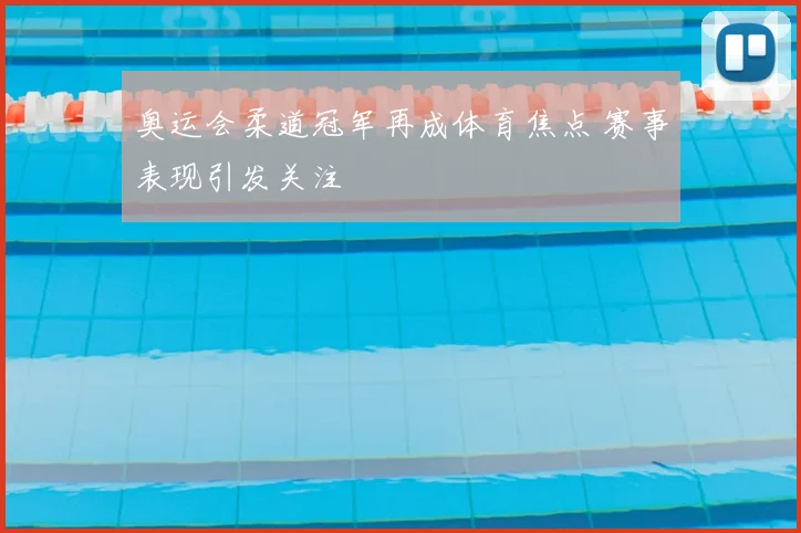 奥运会柔道冠军再成体育焦点 赛事表现引发关注