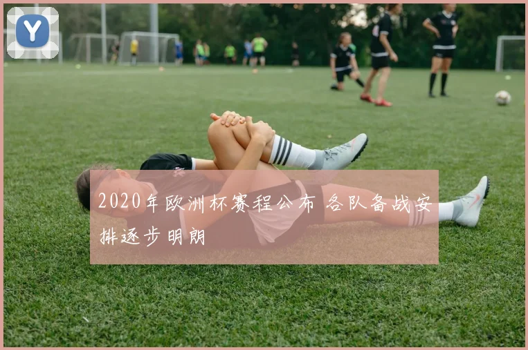 2020年欧洲杯赛程公布 各队备战安排逐步明朗