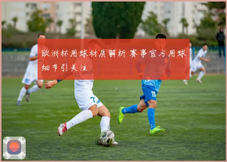 欧洲杯用球材质解析 赛事官方用球细节引关注