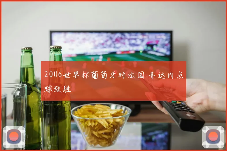 2006世界杯葡萄牙对法国 齐达内点球致胜